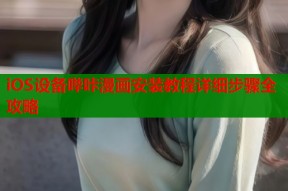 iOS设备哔咔漫画安装教程详细步骤全攻略