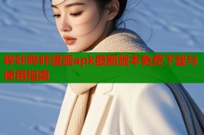 哔咔哔咔漫画apk最新版本免费下载与使用指南