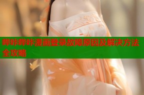 哔咔哔咔漫画登录故障原因及解决方法全攻略