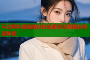 不过哔咔漫画精彩纷呈畅享无限精彩阅读体验