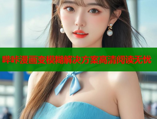 哔咔漫画变模糊解决方案高清阅读无忧  第1张