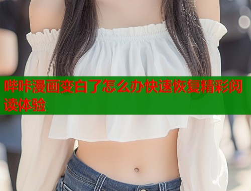 哔咔漫画变白了怎么办快速恢复精彩阅读体验  第1张
