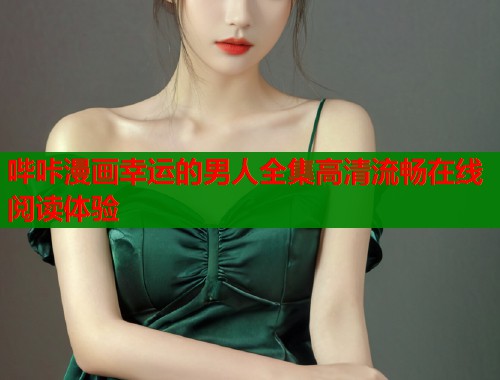 哔咔漫画幸运的男人全集高清流畅在线阅读体验  第1张