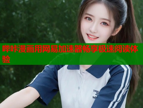 哔咔漫画用网易加速器畅享极速阅读体验  第1张