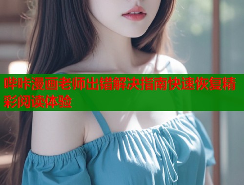 哔咔漫画老师出错解决指南快速恢复精彩阅读体验  第1张