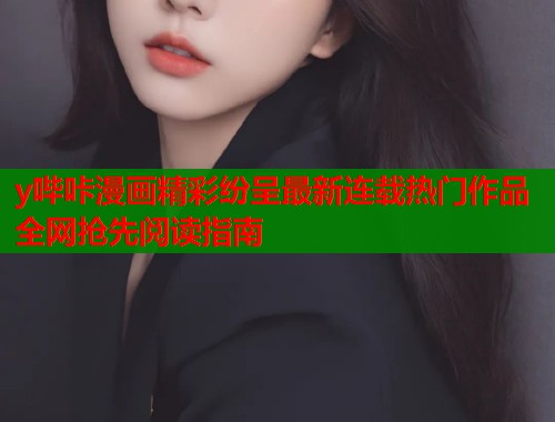 y哔咔漫画精彩纷呈最新连载热门作品全网抢先阅读指南  第1张
