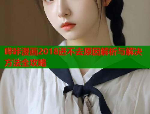 哔咔漫画2018进不去原因解析与解决方法全攻略  第2张
