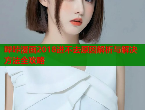 哔咔漫画2018进不去原因解析与解决方法全攻略  第1张