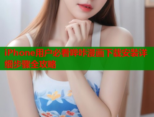 iPhone用户必看哔咔漫画下载安装详细步骤全攻略  第1张