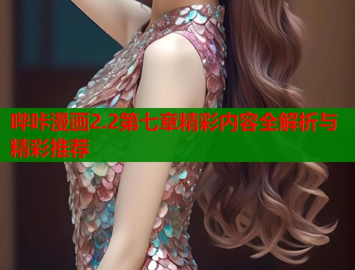 哔咔漫画2.2第七章精彩内容全解析与精彩推荐  第1张