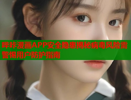 哔咔漫画APP安全隐患揭秘病毒风险需警惕用户防护指南  第1张