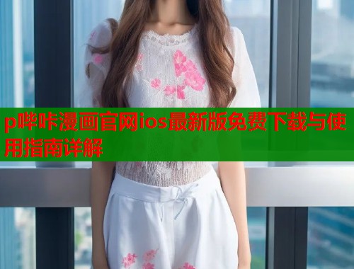 p哔咔漫画官网ios最新版免费下载与使用指南详解  第1张