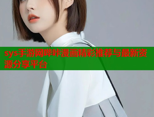 sys手游网哔咔漫画精彩推荐与最新资源分享平台  第1张