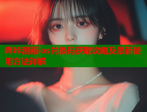 哔咔漫画ios兑换码获取攻略及最新使用方法详解  第2张