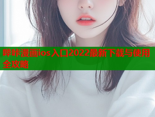 哔咔漫画ios入口2022最新下载与使用全攻略  第1张