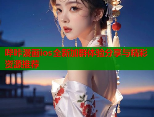 哔咔漫画ios全新加群体验分享与精彩资源推荐  第1张