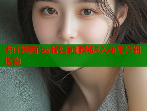 哔咔漫画ios版如何顺利进入使用详细指南  第1张