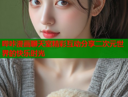 哔咔漫画聊天室精彩互动分享二次元世界的快乐时光  第1张